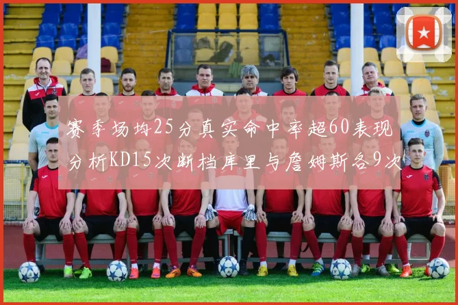 赛季场均25分真实命中率超60表现分析KD15次断档库里与詹姆斯各9次