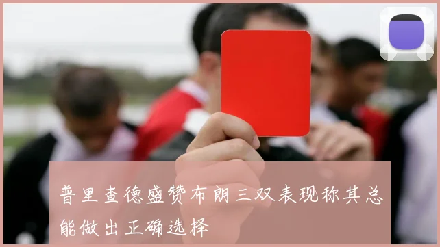 普里查德盛赞布朗三双表现称其总能做出正确选择