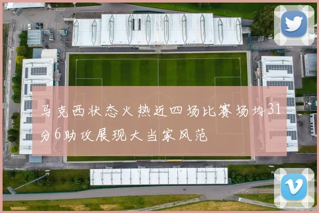 马克西状态火热近四场比赛场均31分6助攻展现大当家风范