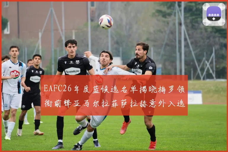 EAFC26年度蓝候选名单揭晓梅罗领衔前锋亚马尔拉菲萨拉赫意外入选中场
