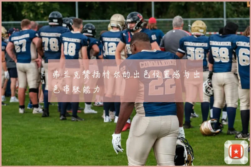 弗兰克赞扬特尔的出色位置感与出色串联能力