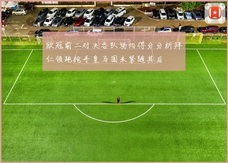 欧冠前二对决各队场均得分分析拜仁领跑枪手皇马国米紧随其后