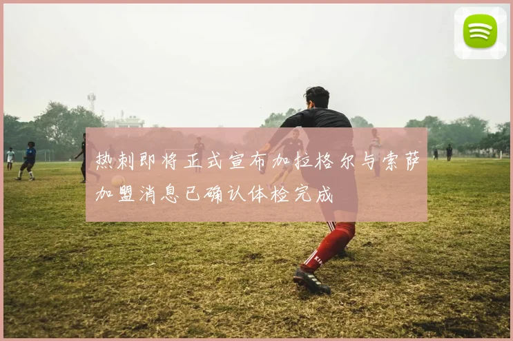 热刺即将正式宣布加拉格尔与索萨加盟消息已确认体检完成