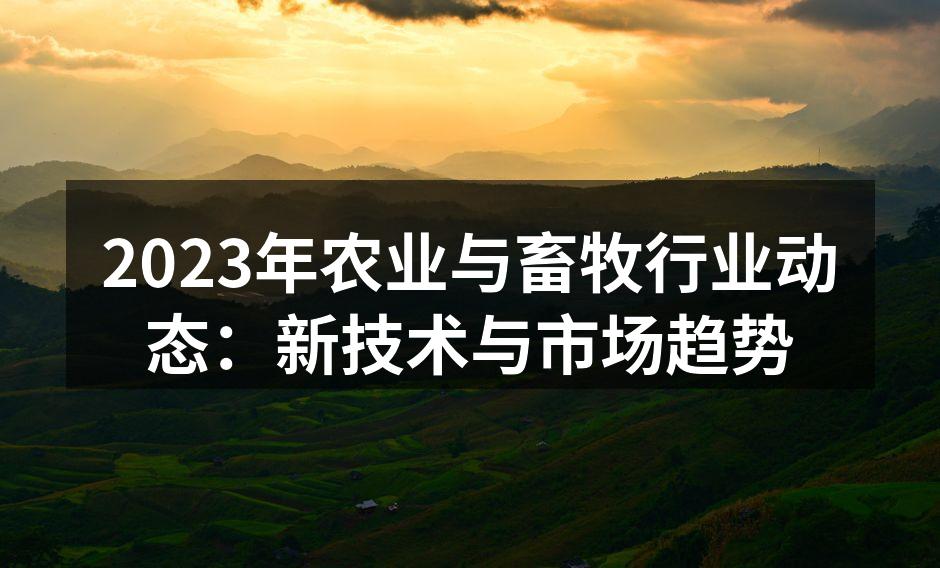 2023年农业与畜牧行业动态：新技术与市场趋势