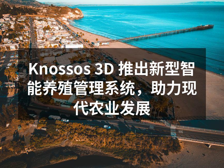 Knossos 3D 推出新型智能养殖管理系统，助力现代农业发展