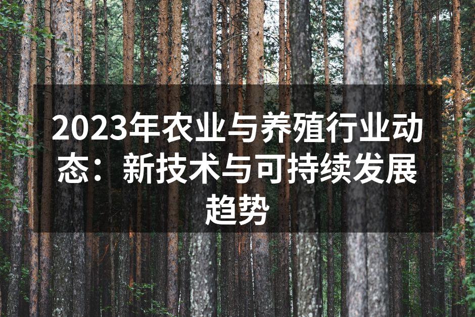 2023年农业与养殖行业动态：新技术与可持续发展趋势