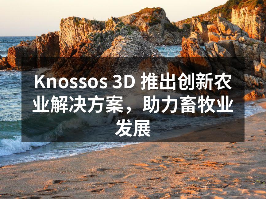 Knossos 3D 推出创新农业解决方案，助力畜牧业发展